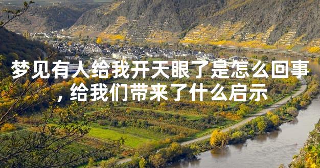 梦见有人给我开天眼了是怎么回事,给我们带来了什么启示